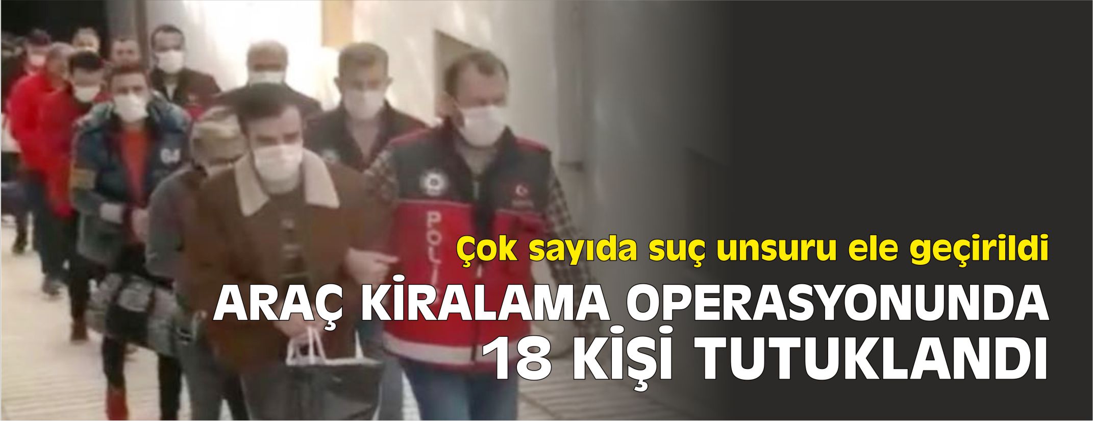 ARAÇ KİRALAMA OPERASYONUNDA 18 KİŞİ TUTUKLANDI